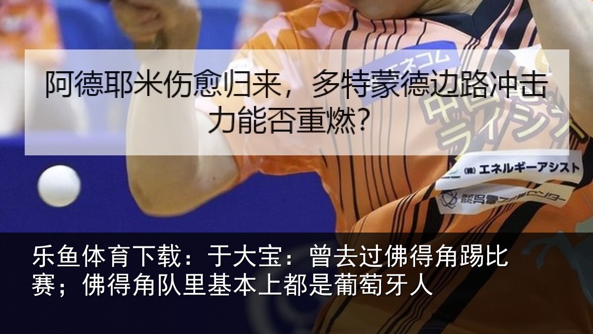 乐鱼体育下载：于大宝：曾去过佛得角踢比赛；佛得角队里基本上都是葡萄牙人