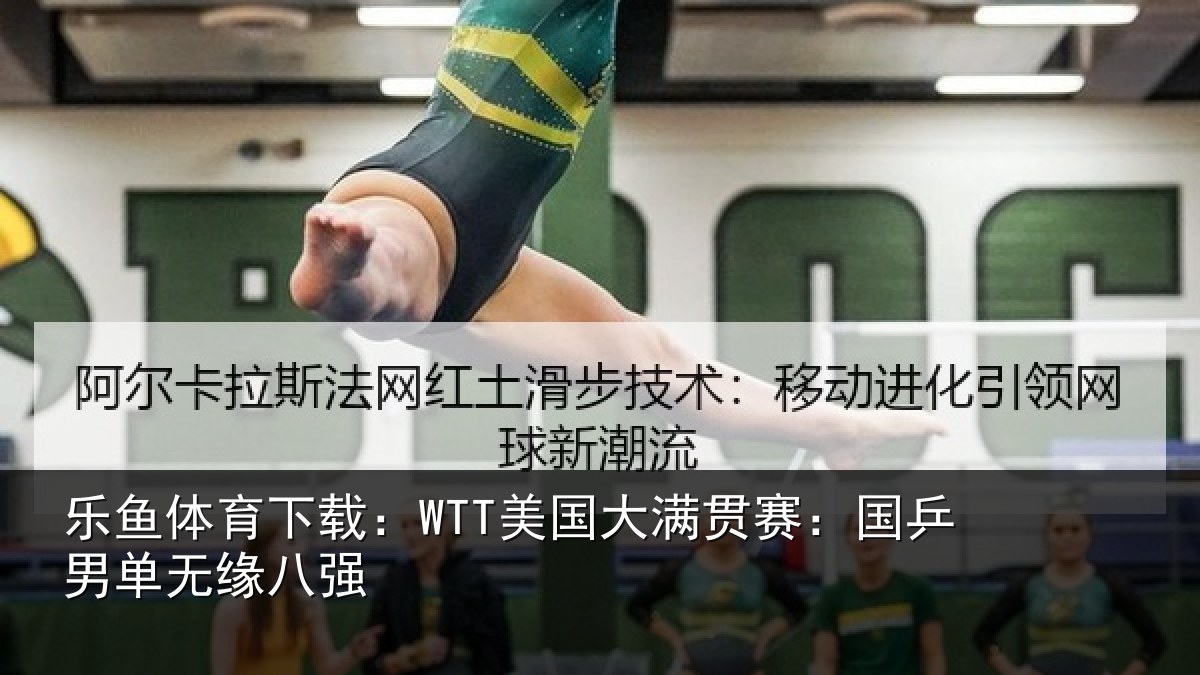 乐鱼体育下载：WTT美国相关情况无缘八强