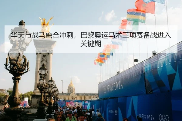 华天与战马磨合冲刺，巴黎奥运马术三项赛备战进入关键期