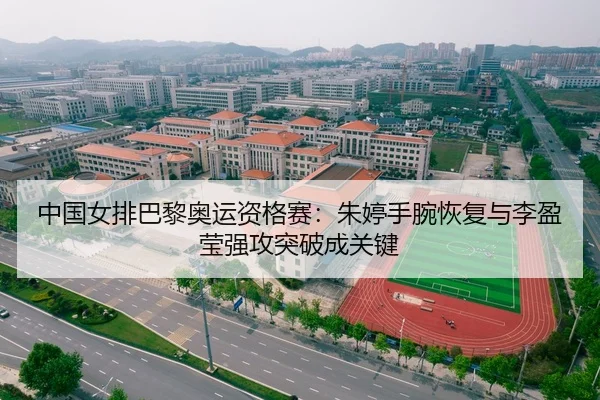 中国女排巴黎奥运资格赛：朱婷手腕恢复与李盈莹强攻突破成关键