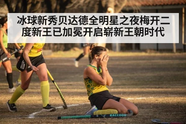 冰球新秀贝达德全明星之夜梅开二度新王已加冕开启崭新王朝时代